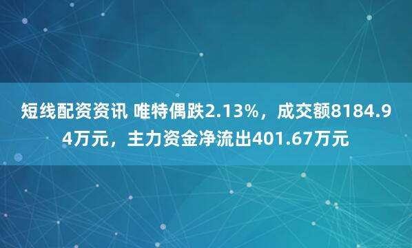 短线配资资讯 唯特偶跌2.13%，成交额8184.94万元，主力资金净流出401.67万元