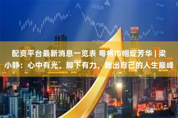 配资平台最新消息一览表 粤将巾帼绽芳华 | 梁小静：心中有光、脚下有力，跑出自己的人生巅峰