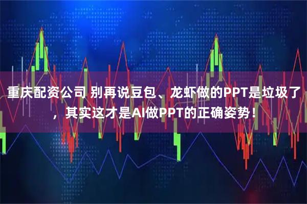 重庆配资公司 别再说豆包、龙虾做的PPT是垃圾了，其实这才是AI做PPT的正确姿势！