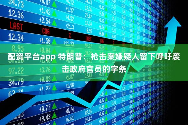 配资平台app 特朗普：枪击案嫌疑人留下呼吁袭击政府官员的字条